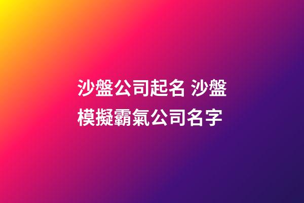 沙盤公司起名 沙盤模擬霸氣公司名字-第1張-公司起名-玄機派